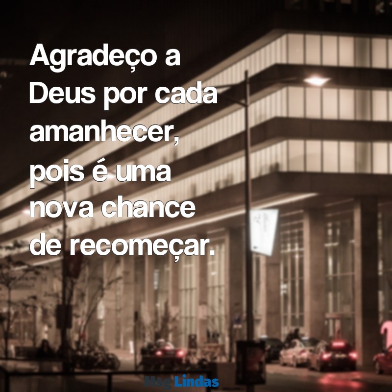 agradeço a deus por tudo Agradeço a Deus por cada amanhecer, pois é uma nova chance de recomeçar.