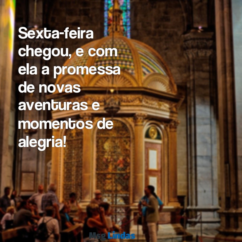 msg de sexta feira Sexta-feira chegou, e com ela a promessa de novas aventuras e momentos de alegria!