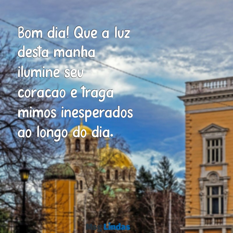 mensagens mimos e luz bom dia Bom dia! Que a luz desta manhã ilumine seu coração e traga mimos inesperados ao longo do dia.