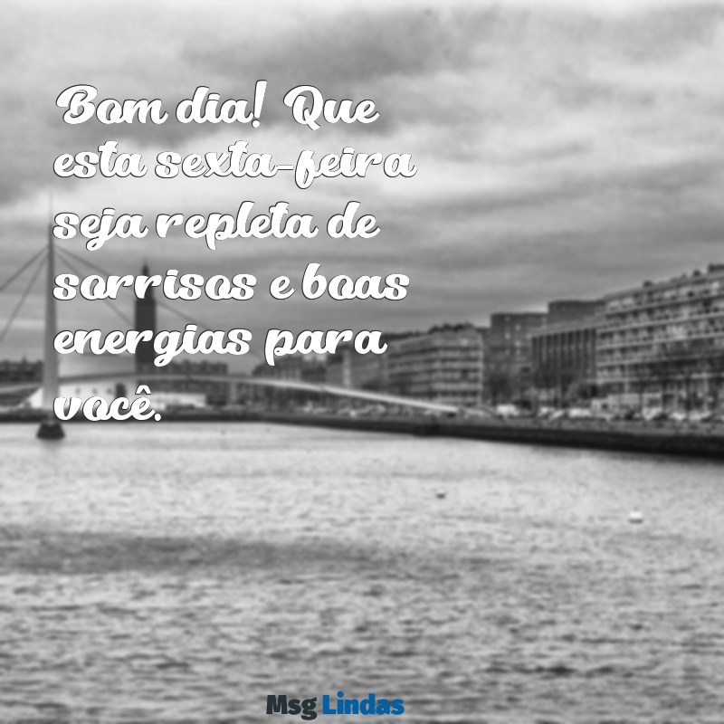 mensagens de bom dia de feliz sexta-feira Bom dia! Que esta sexta-feira seja repleta de sorrisos e boas energias para você.