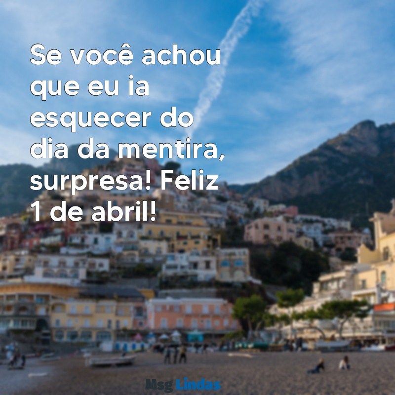 mensagens de 1 de abril Se você achou que eu ia esquecer do dia da mentira, surpresa! Feliz 1 de abril!