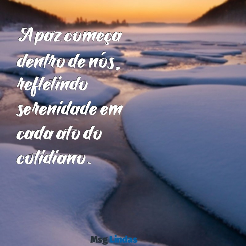 frases com paz A paz começa dentro de nós, refletindo serenidade em cada ato do cotidiano.