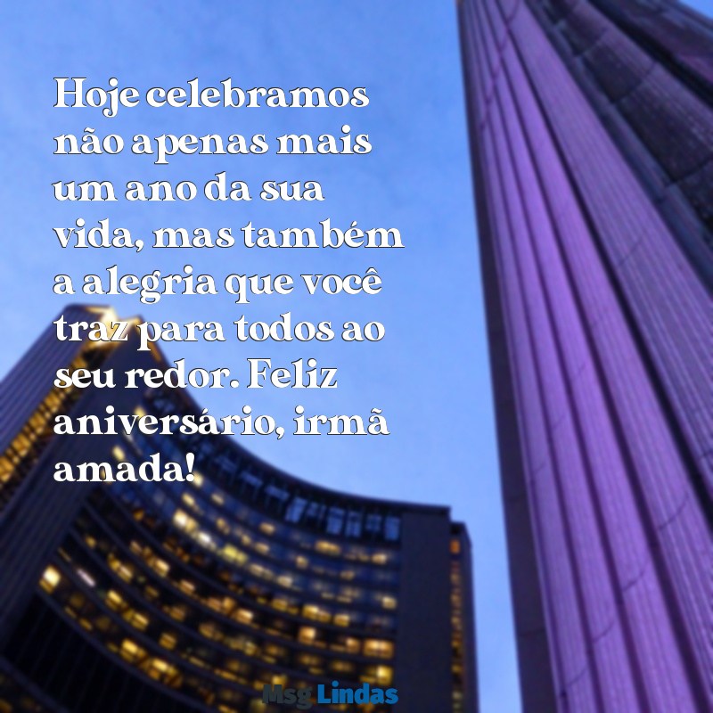 aniversário de irma amada Hoje celebramos não apenas mais um ano da sua vida, mas também a alegria que você traz para todos ao seu redor. Feliz aniversário, irmã amada!