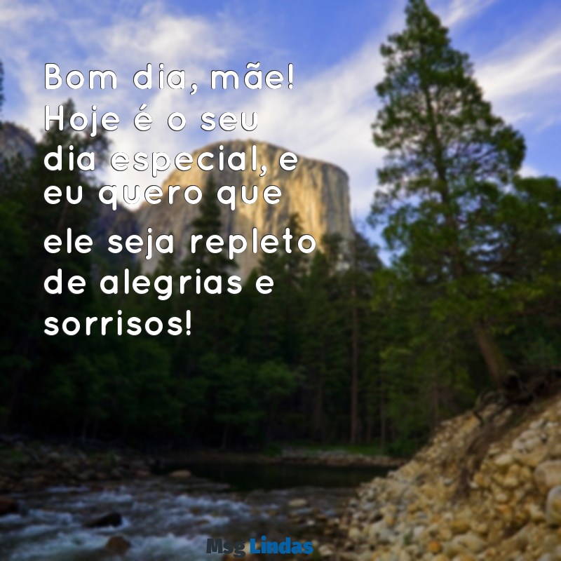 bom dia feliz aniversário mãe Bom dia, mãe! Hoje é o seu dia especial, e eu quero que ele seja repleto de alegrias e sorrisos!