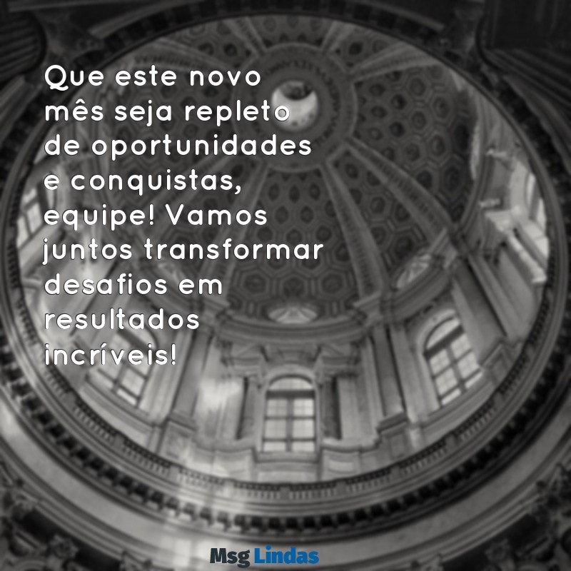 mensagens de inicio de mes para equipe de vendas Que este novo mês seja repleto de oportunidades e conquistas, equipe! Vamos juntos transformar desafios em resultados incríveis!