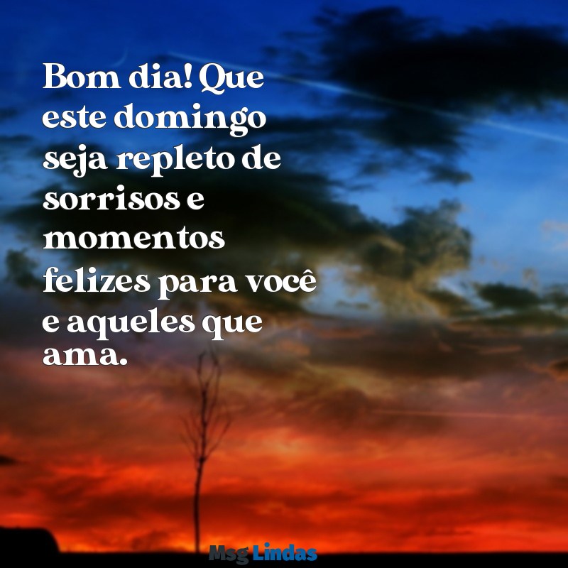 mensagens de bom dia de um feliz domingo Bom dia! Que este domingo seja repleto de sorrisos e momentos felizes para você e aqueles que ama.