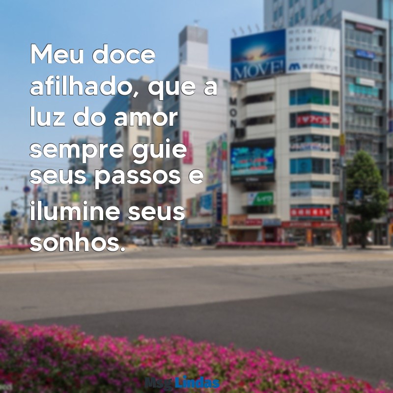 mensagens de dinda para afilhado Meu doce afilhado, que a luz do amor sempre guie seus passos e ilumine seus sonhos.