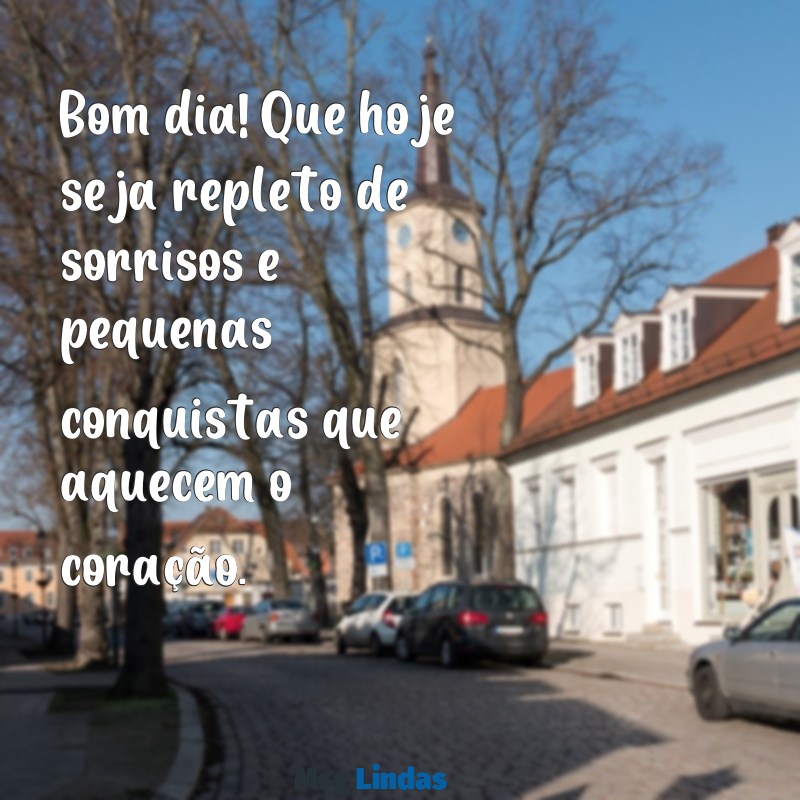 mensagens bom dia especial Bom dia! Que hoje seja repleto de sorrisos e pequenas conquistas que aquecem o coração.