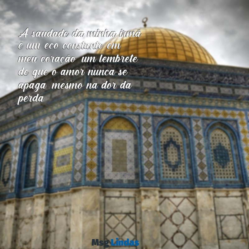 mensagens de luto para uma irmã A saudade da minha irmã é um eco constante em meu coração, um lembrete de que o amor nunca se apaga, mesmo na dor da perda.