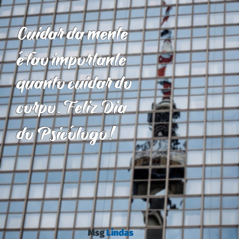 mensagens do dia do psicologo para whatsapp Cuidar da mente é tão importante quanto cuidar do corpo. Feliz Dia do Psicólogo!