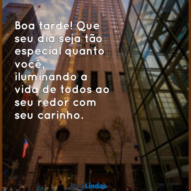 pessoa especial:1dlwxgqwz9e= boa tarde com carinho Boa tarde! Que seu dia seja tão especial quanto você, iluminando a vida de todos ao seu redor com seu carinho.