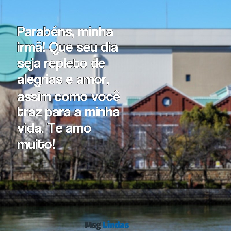 parabéns minha irmã, te amo Parabéns, minha irmã! Que seu dia seja repleto de alegrias e amor, assim como você traz para a minha vida. Te amo muito!