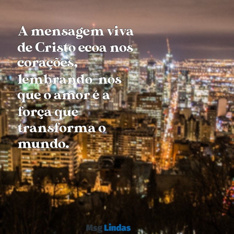 a mensagens viva do cristo A mensagem viva de Cristo ecoa nos corações, lembrando-nos que o amor é a força que transforma o mundo.