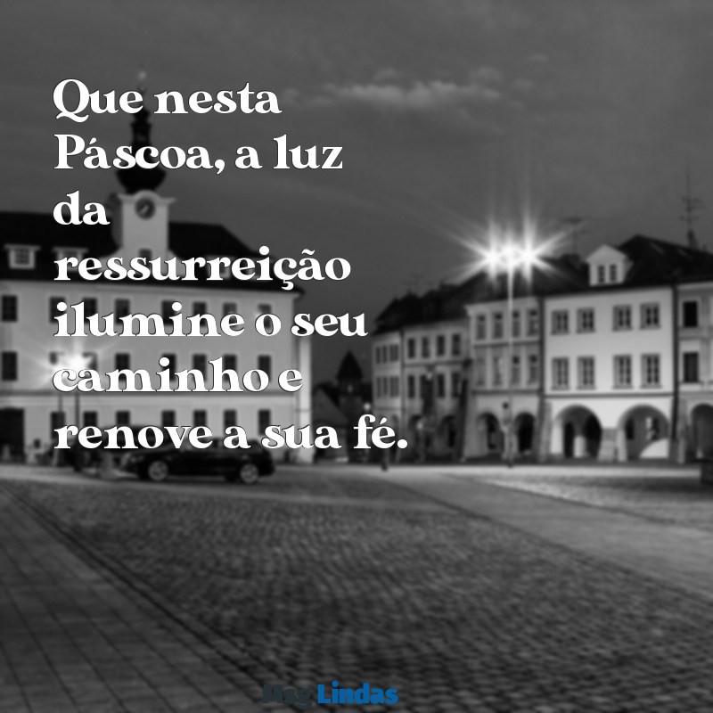 mensagens religiosa de feliz páscoa Que nesta Páscoa, a luz da ressurreição ilumine o seu caminho e renove a sua fé.