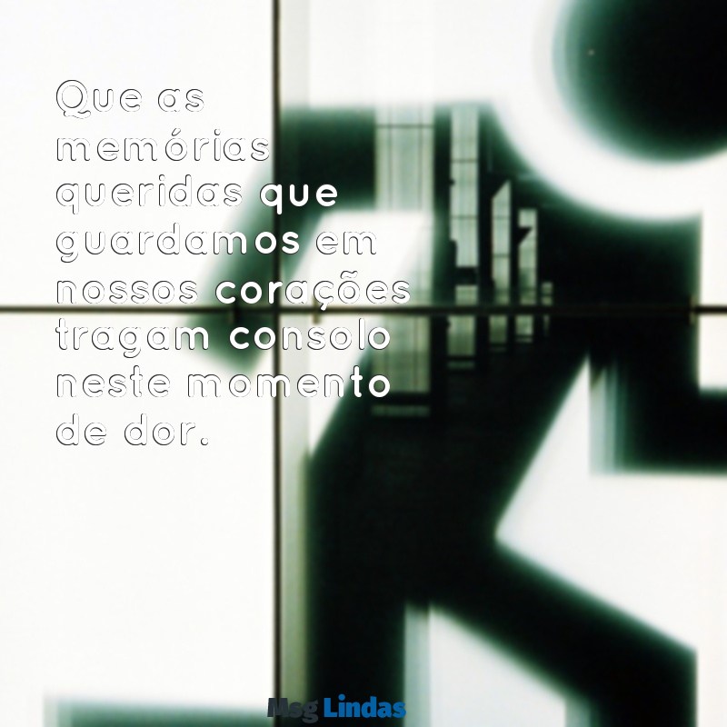 mensagens para funeral Que as memórias queridas que guardamos em nossos corações tragam consolo neste momento de dor.