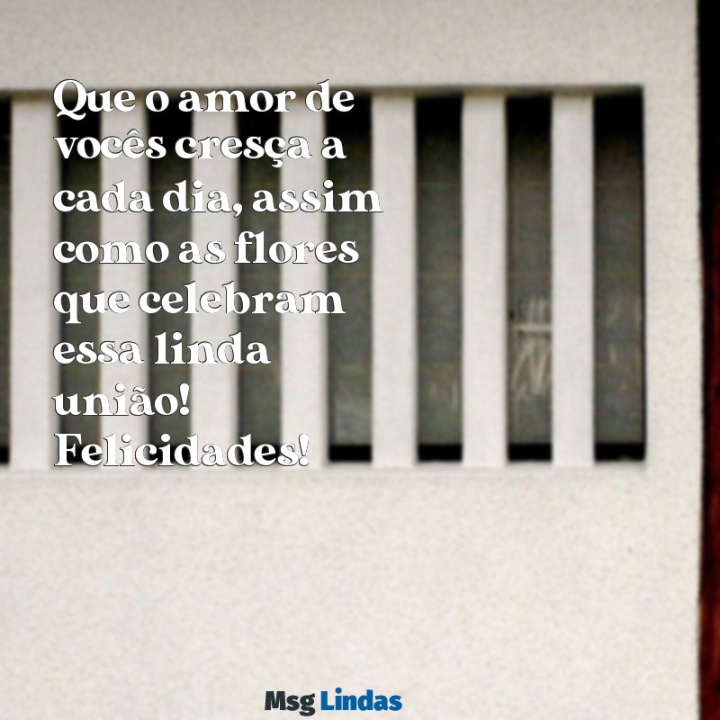 mensagens comemoração de casamento Que o amor de vocês cresça a cada dia, assim como as flores que celebram essa linda união! Felicidades!