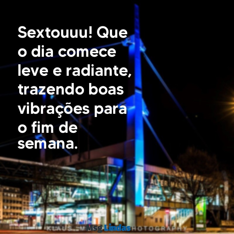 sextouuu bom dia Sextouuu! Que o dia comece leve e radiante, trazendo boas vibrações para o fim de semana.