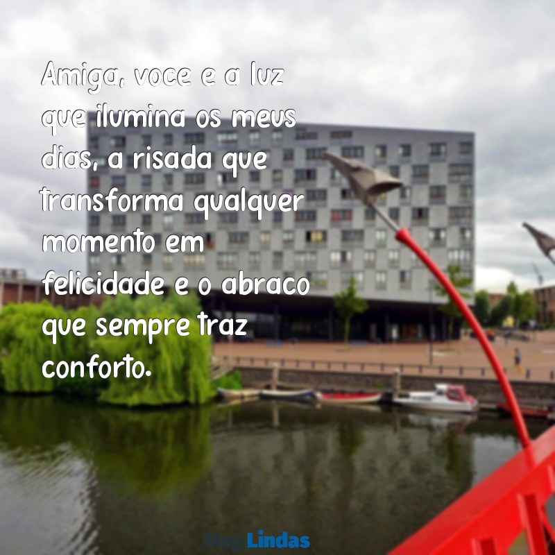 texto lindo para melhor amiga Amiga, você é a luz que ilumina os meus dias, a risada que transforma qualquer momento em felicidade e o abraço que sempre traz conforto.