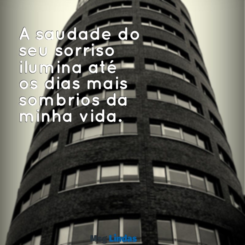 mensagens saudade do meu amor A saudade do seu sorriso ilumina até os dias mais sombrios da minha vida.