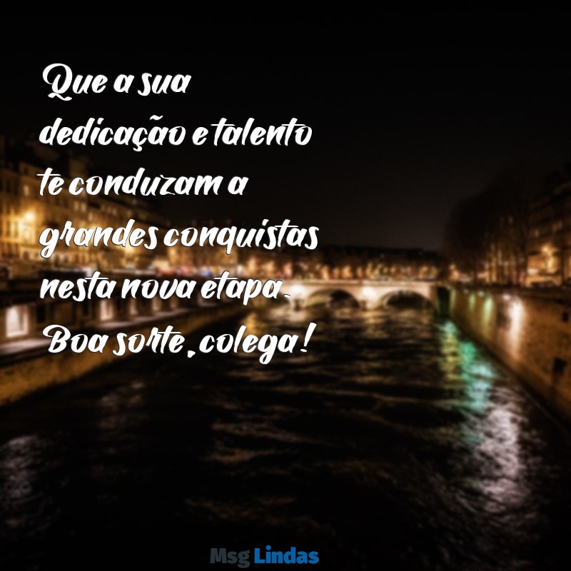 mensagens de boa sorte para colega de trabalho Que a sua dedicação e talento te conduzam a grandes conquistas nesta nova etapa. Boa sorte, colega!