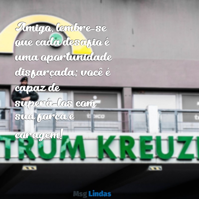 mensagens de motivação para amigos Amigo, lembre-se que cada desafio é uma oportunidade disfarçada; você é capaz de superá-los com sua força e coragem!