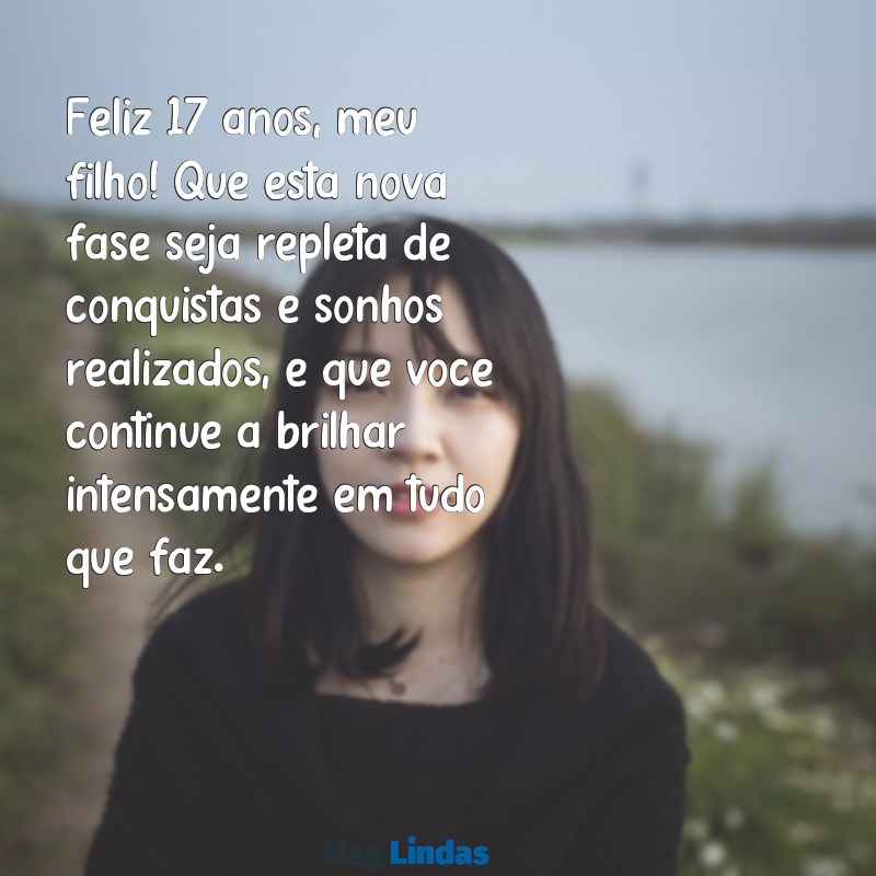 mensagens de aniversário filho 17 anos Feliz 17 anos, meu filho! Que esta nova fase seja repleta de conquistas e sonhos realizados, e que você continue a brilhar intensamente em tudo que faz.