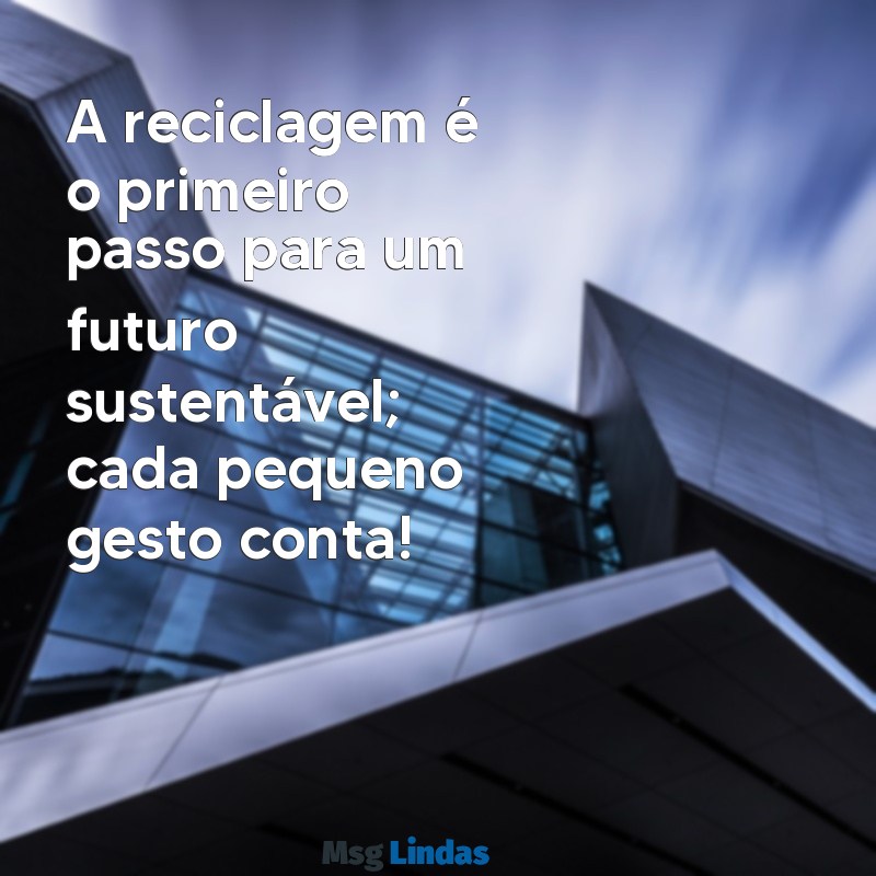 mensagens de reciclagem A reciclagem é o primeiro passo para um futuro sustentável; cada pequeno gesto conta!