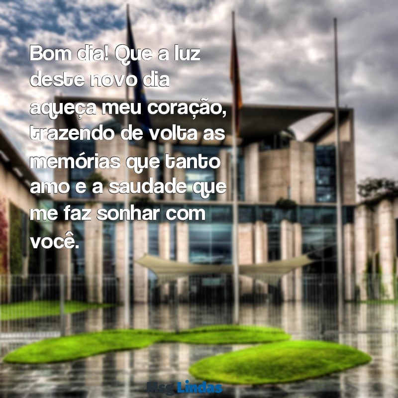 mensagens de bom dia saudades Bom dia! Que a luz deste novo dia aqueça meu coração, trazendo de volta as memórias que tanto amo e a saudade que me faz sonhar com você.