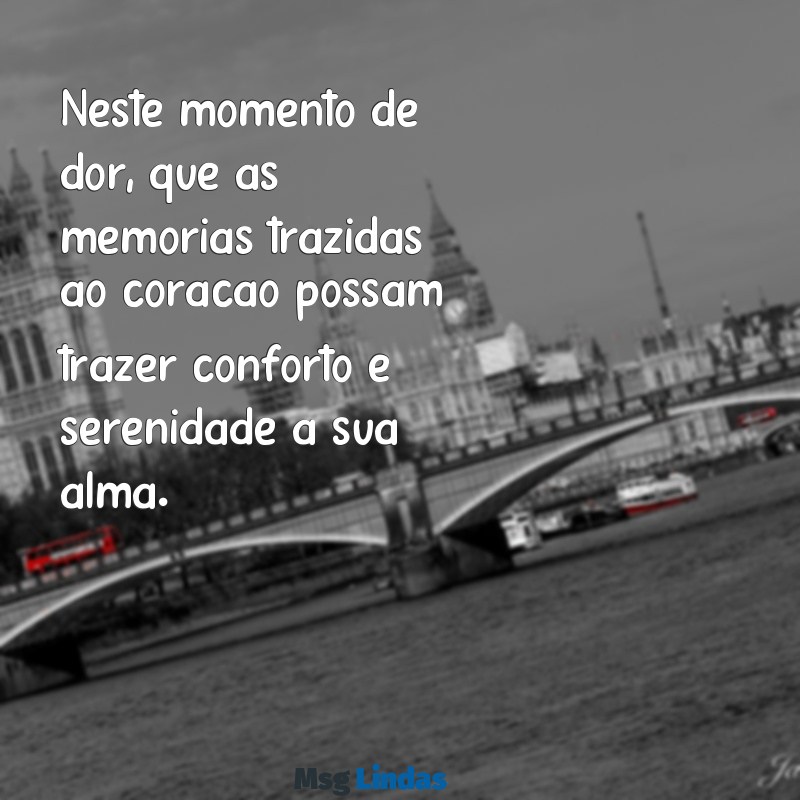 mensagens se pesames Neste momento de dor, que as memórias trazidas ao coração possam trazer conforto e serenidade à sua alma.