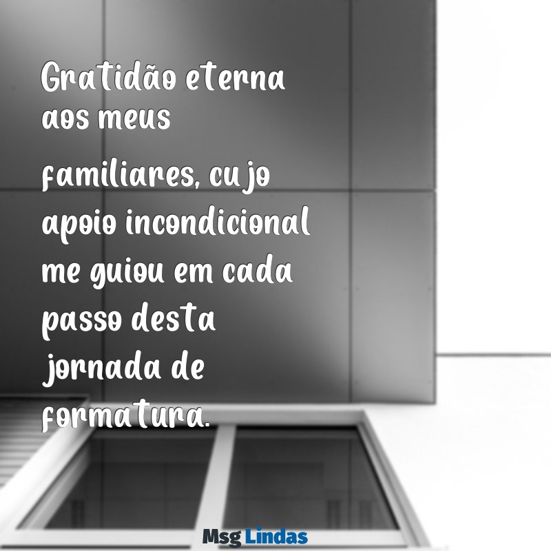 mensagens de agradecimento aos familiares formatura Gratidão eterna aos meus familiares, cujo apoio incondicional me guiou em cada passo desta jornada de formatura.