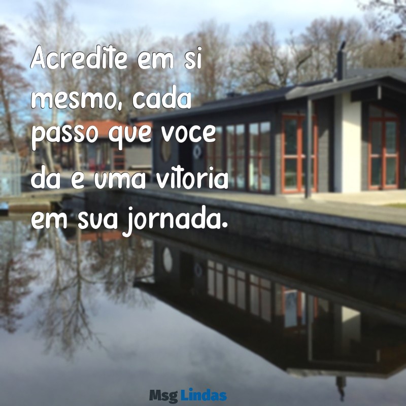 mensagens para incentivo Acredite em si mesmo, cada passo que você dá é uma vitória em sua jornada.