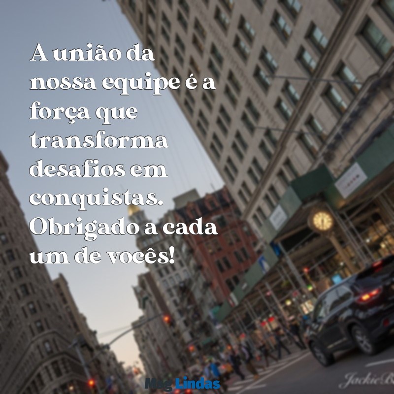 frases de agradecimento a equipe A união da nossa equipe é a força que transforma desafios em conquistas. Obrigado a cada um de vocês!