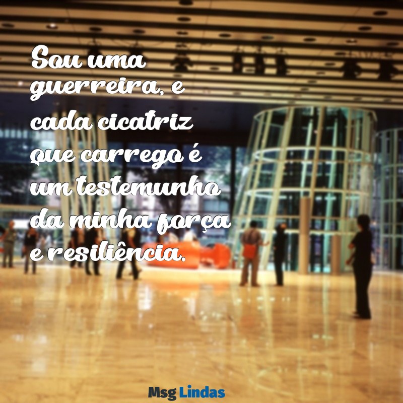 frases de guerreira Sou uma guerreira, e cada cicatriz que carrego é um testemunho da minha força e resiliência.