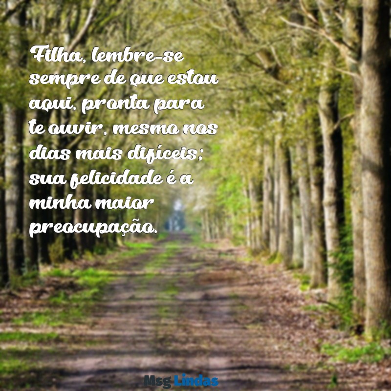 mensagens de mãe preocupada com a filha Filha, lembre-se sempre de que estou aqui, pronta para te ouvir, mesmo nos dias mais difíceis; sua felicidade é a minha maior preocupação.