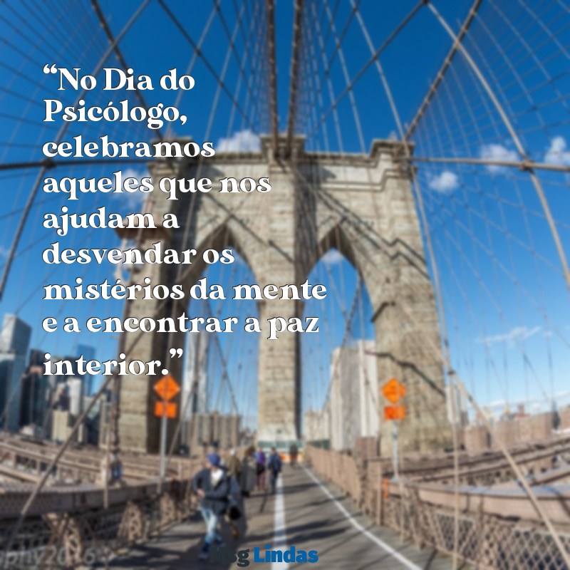 mensagens pelo dia do psicólogo “No Dia do Psicólogo, celebramos aqueles que nos ajudam a desvendar os mistérios da mente e a encontrar a paz interior.”