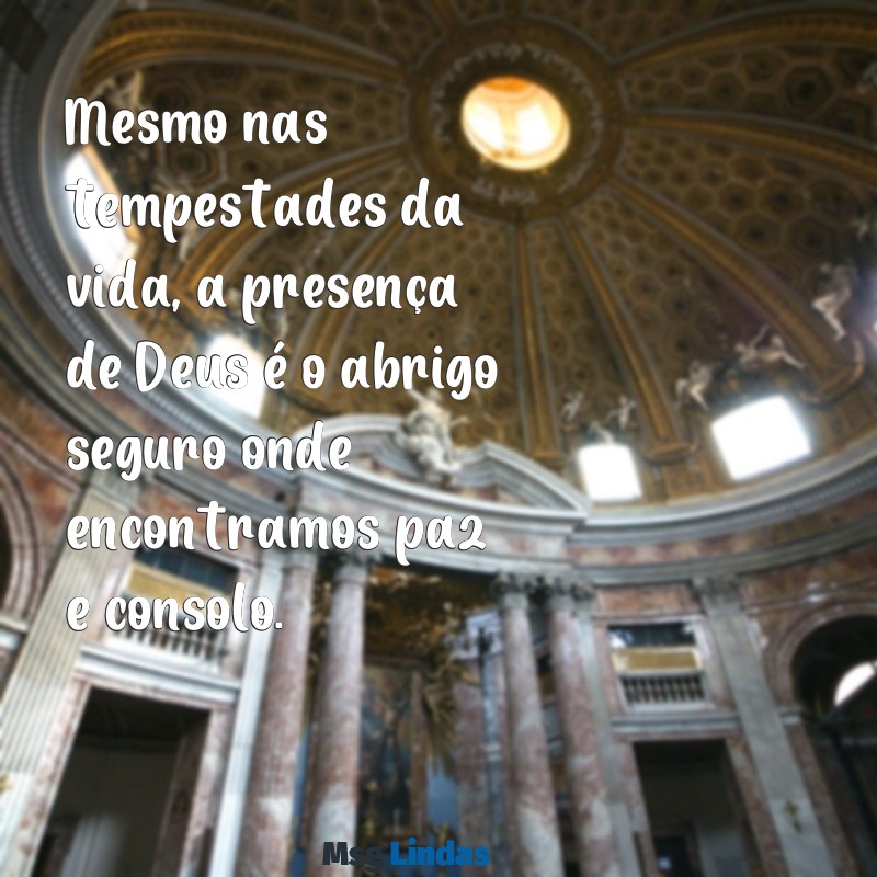 mensagens sobre a presença de deus Mesmo nas tempestades da vida, a presença de Deus é o abrigo seguro onde encontramos paz e consolo.