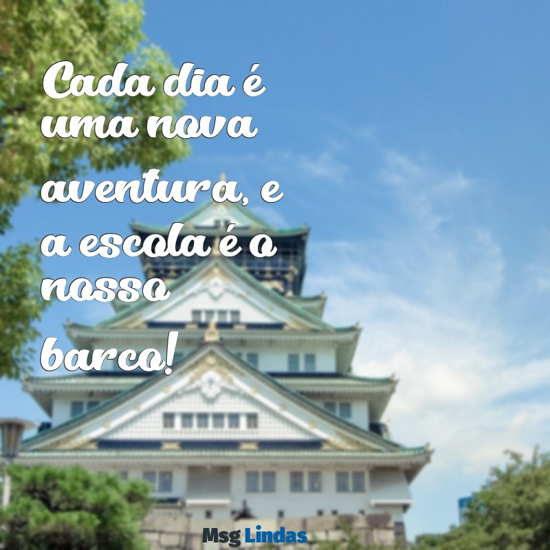 mensagens para alunos da educação infantil Cada dia é uma nova aventura, e a escola é o nosso barco!