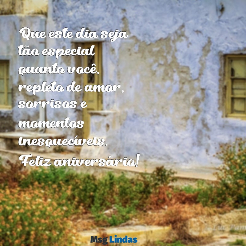 mensagens feliz aniversário para pessoa especial Que este dia seja tão especial quanto você, repleto de amor, sorrisos e momentos inesquecíveis. Feliz aniversário!