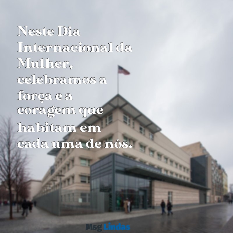 mensagens para o dia internacional da mulh Neste Dia Internacional da Mulher, celebramos a força e a coragem que habitam em cada uma de nós.