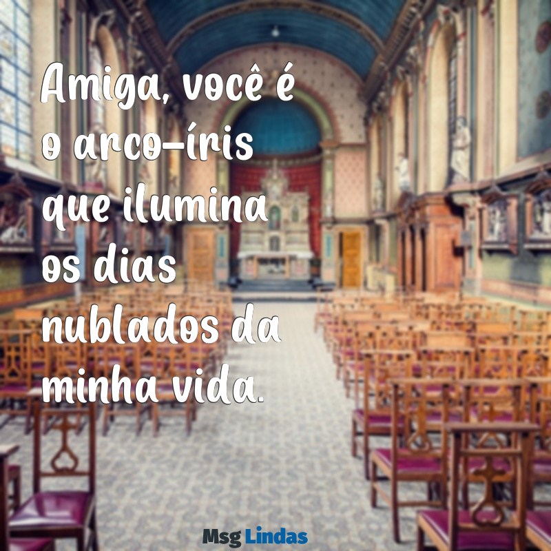 frases amiga especial Amiga, você é o arco-íris que ilumina os dias nublados da minha vida.