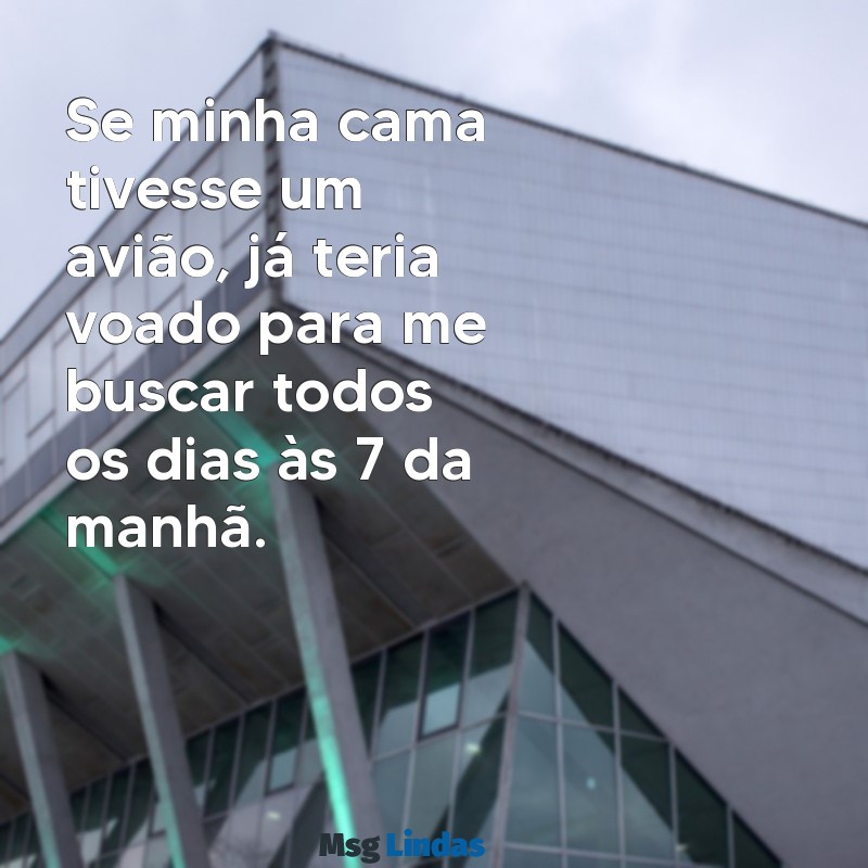 cansada frases engraçadas Se minha cama tivesse um avião, já teria voado para me buscar todos os dias às 7 da manhã.