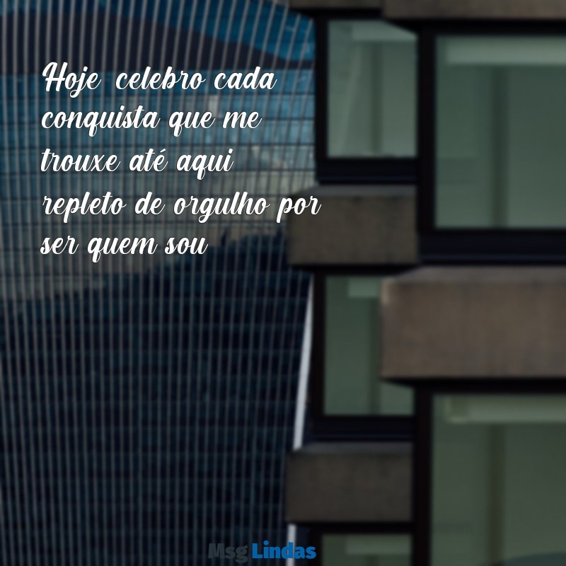 orgulho de mim Hoje, celebro cada conquista que me trouxe até aqui, repleto de orgulho por ser quem sou.