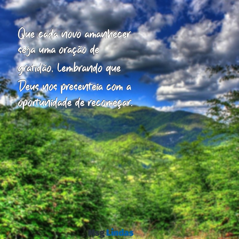 oração:06spyd_ddgy= mensagens de bom dia de deus Que cada novo amanhecer seja uma oração de gratidão, lembrando que Deus nos presenteia com a oportunidade de recomeçar.