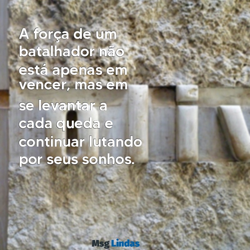 texto pessoa batalhadora A força de um batalhador não está apenas em vencer, mas em se levantar a cada queda e continuar lutando por seus sonhos.