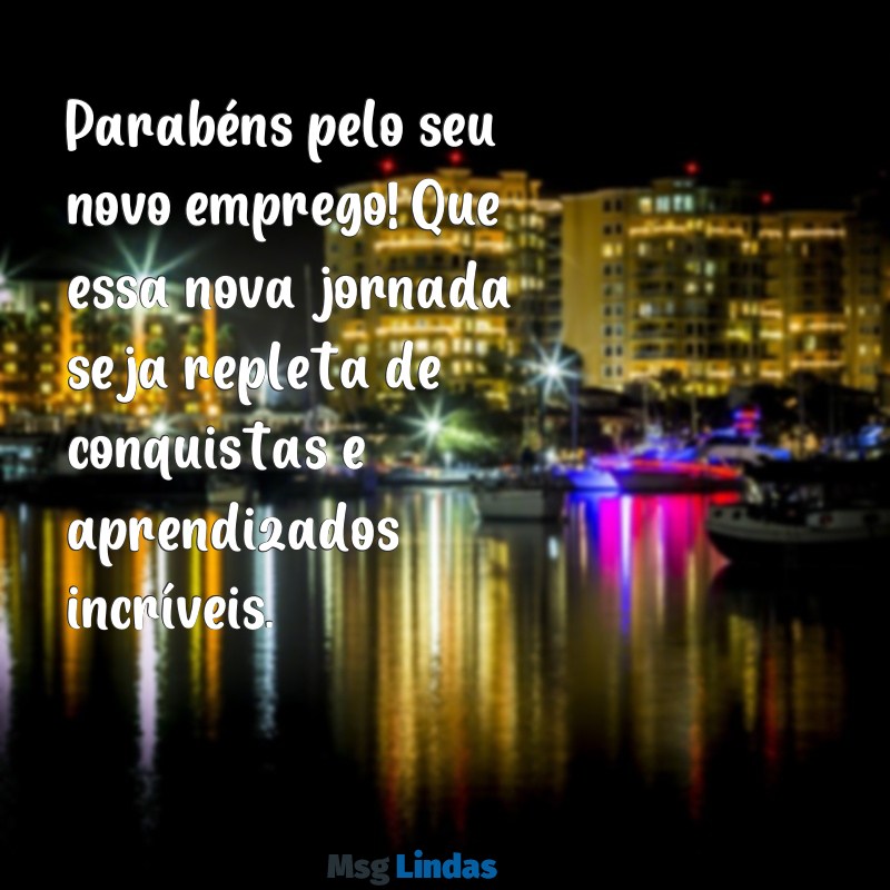 mensagens de parabéns pelo novo emprego Parabéns pelo seu novo emprego! Que essa nova jornada seja repleta de conquistas e aprendizados incríveis.