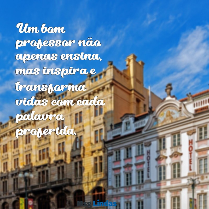 professores mensagens Um bom professor não apenas ensina, mas inspira e transforma vidas com cada palavra proferida.