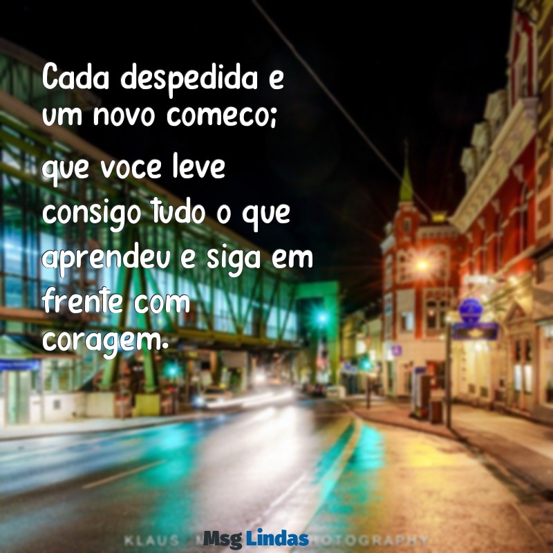 mensagens de despedida de professor para aluno Cada despedida é um novo começo; que você leve consigo tudo o que aprendeu e siga em frente com coragem.