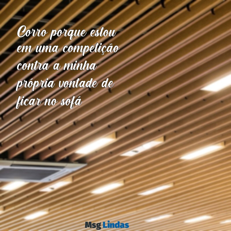 frases engraçadas sobre corrida Corro porque estou em uma competição... contra a minha própria vontade de ficar no sofá!