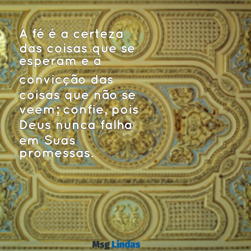 mensagens de fé bíblica A fé é a certeza das coisas que se esperam e a convicção das coisas que não se veem; confie, pois Deus nunca falha em Suas promessas.