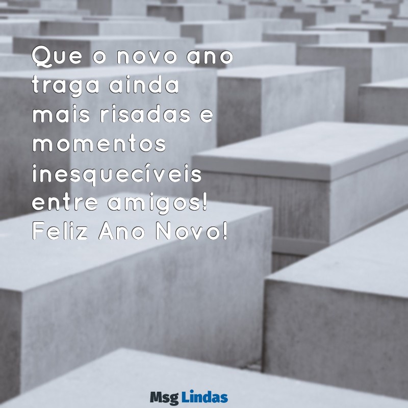 feliz ano novo aos amigos Que o novo ano traga ainda mais risadas e momentos inesquecíveis entre amigos! Feliz Ano Novo!